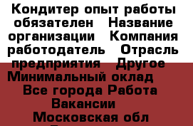 Кондитер-опыт работы обязателен › Название организации ­ Компания-работодатель › Отрасль предприятия ­ Другое › Минимальный оклад ­ 1 - Все города Работа » Вакансии   . Московская обл.,Бронницы г.